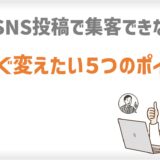 なぜSNS投稿で集客できない？今すぐ変えたい５つのポイント
