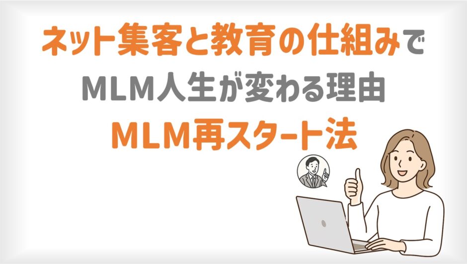 ネット集客と教育の仕組みでMLM人生が変わる理由！MLM再スタート法